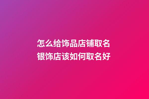 怎么给饰品店铺取名 银饰店该如何取名好-第1张-店铺起名-玄机派